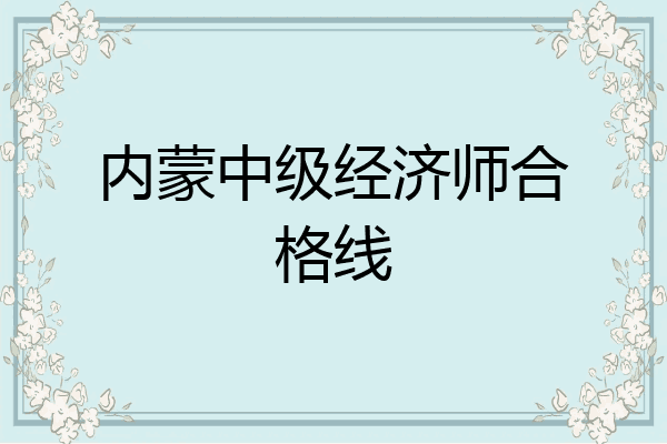 内蒙中级经济师合格线