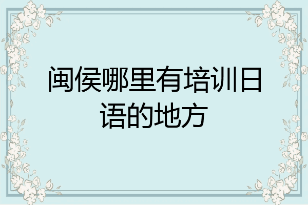 闽侯哪里有培训日语的地方