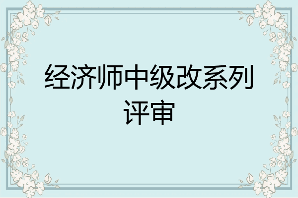 经济师中级改系列评审