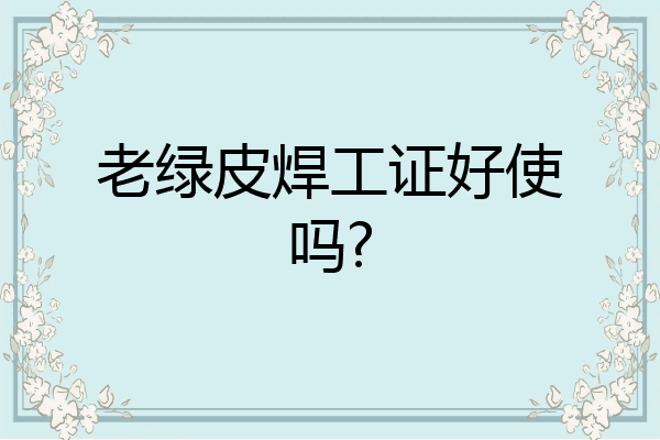 老绿皮焊工证好使吗?