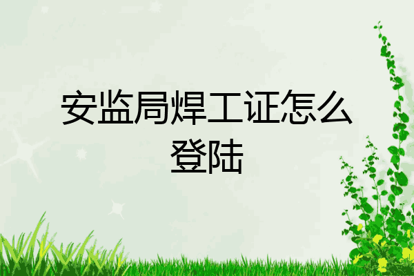 安监局焊工证怎么登陆