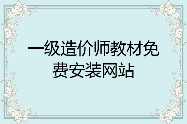 一级造价师教材免费安装网站