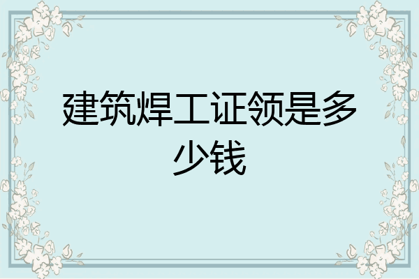 建筑焊工证领是多少钱