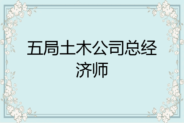 五局土木公司总经济师