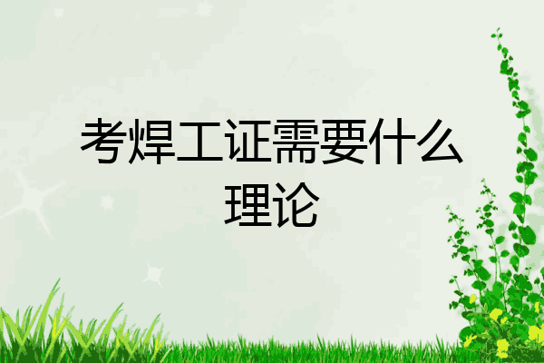 考焊工证需要什么理论