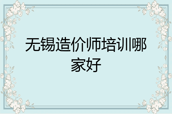 无锡造价师培训哪家好
