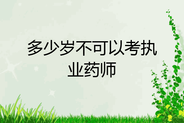 多少岁不可以考执业药师