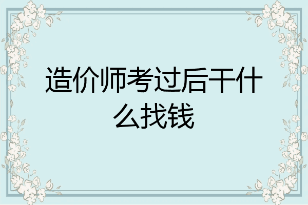 造价师考过后干什么找钱