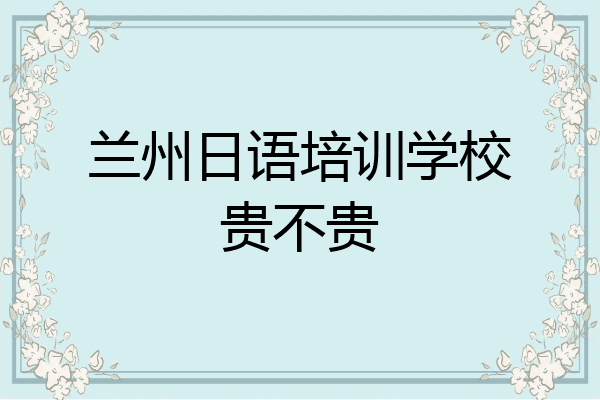 兰州日语培训学校贵不贵