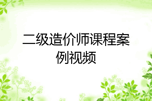 二级造价师课程案例视频