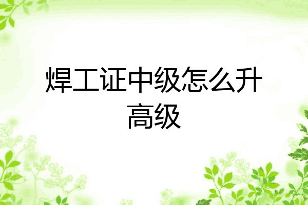 焊工证中级怎么升高级