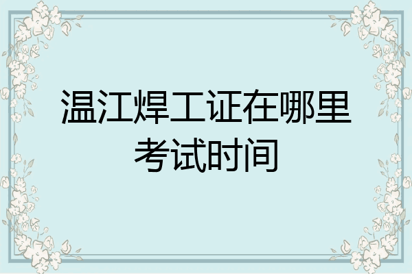 温江焊工证在哪里考试时间