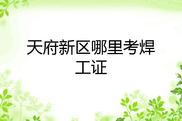 天府新区哪里考焊工证