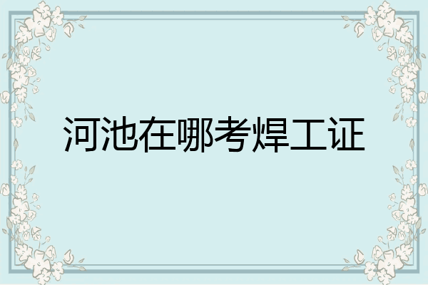河池在哪考焊工证