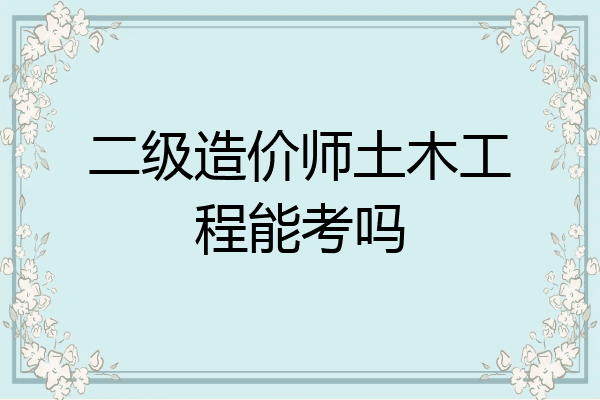 二级造价师土木工程能考吗