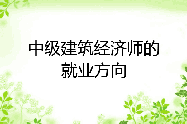 中级建筑经济师的就业方向