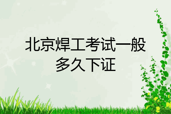 北京焊工考试一般多久下证