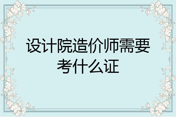 设计院造价师需要考什么证