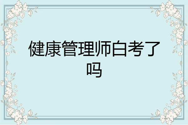 健康管理师白考了吗