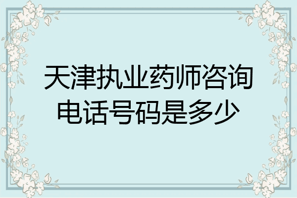 天津执业药师咨询电话号码是多少