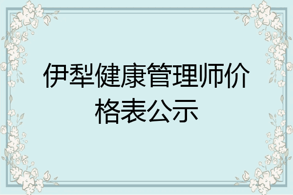 伊犁健康管理师价格表公示