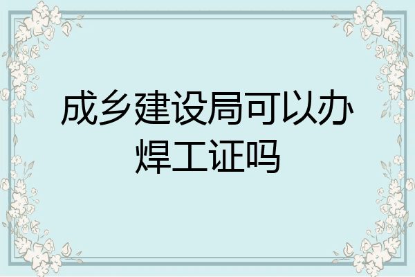 成乡建设局可以办焊工证吗