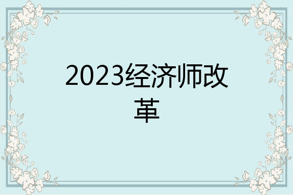 2023经济师改革
