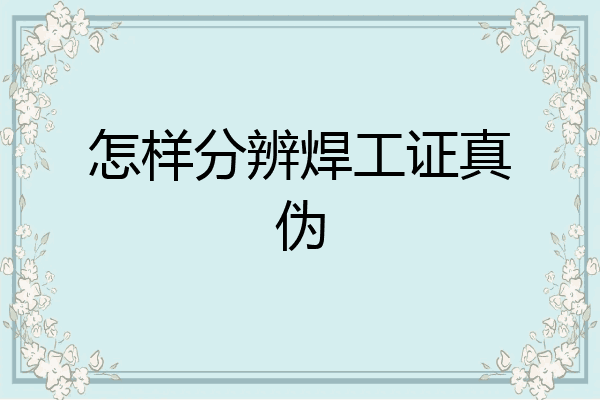 怎样分辨焊工证真伪