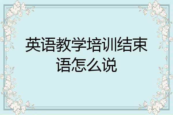 英语教学培训结束语怎么说