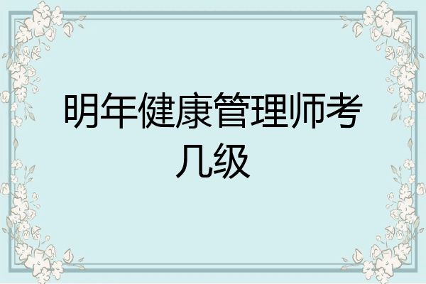 明年健康管理师考几级