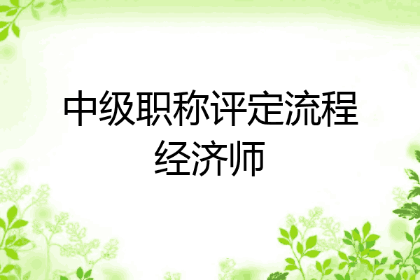 中级职称评定流程经济师