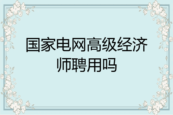 国家电网高级经济师聘用吗
