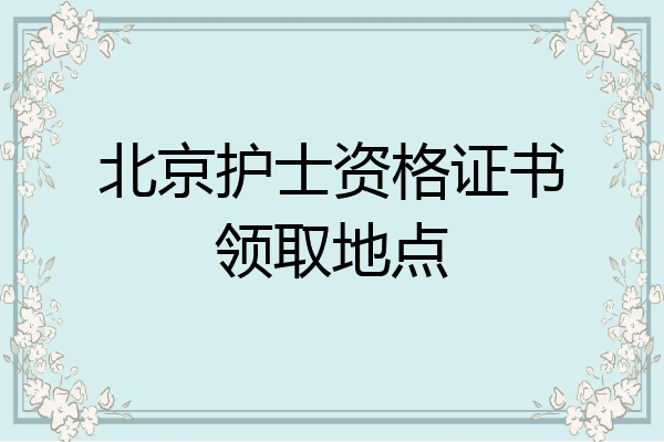 北京护士资格证书领取地点
