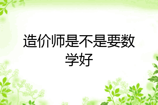 造价师是不是要数学好