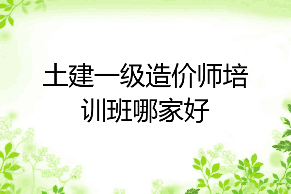 土建一级造价师培训班哪家好