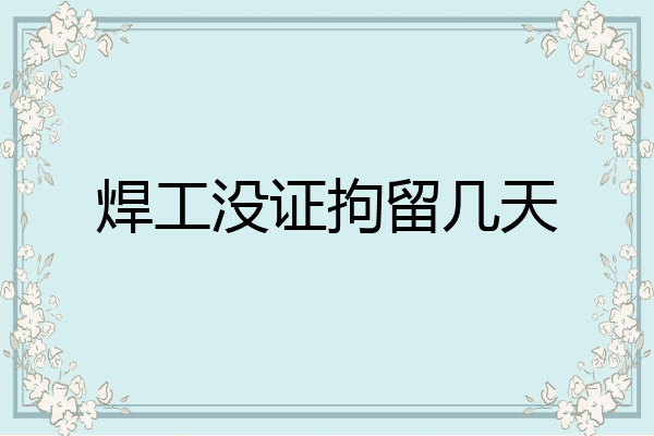 焊工没证拘留几天