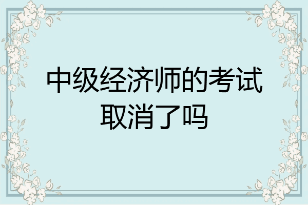 中级经济师的考试取消了吗