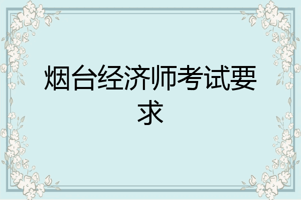 烟台经济师考试要求