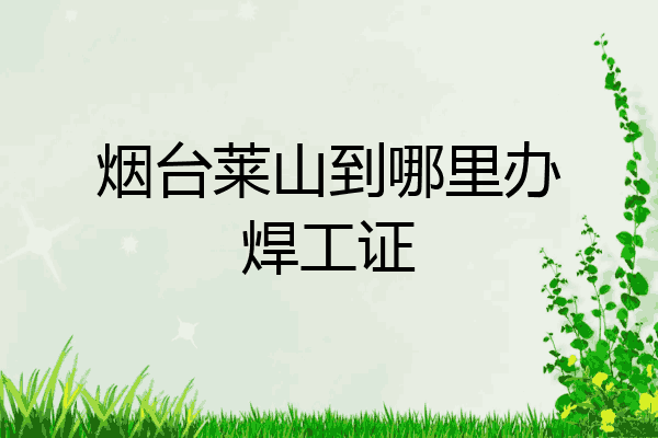 烟台莱山到哪里办焊工证