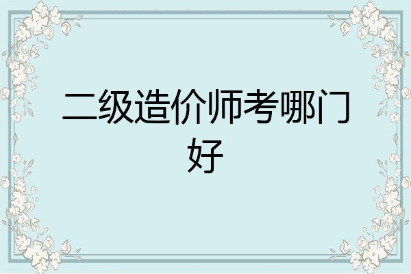 二级造价师考哪门好