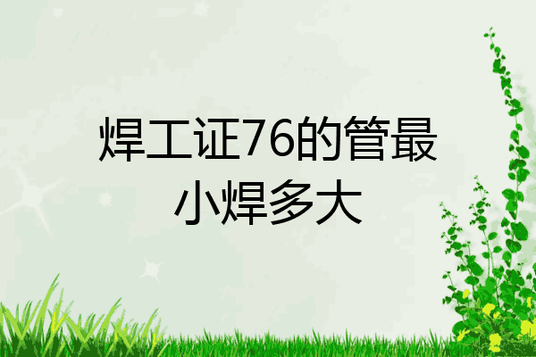焊工证76的管最小焊多大