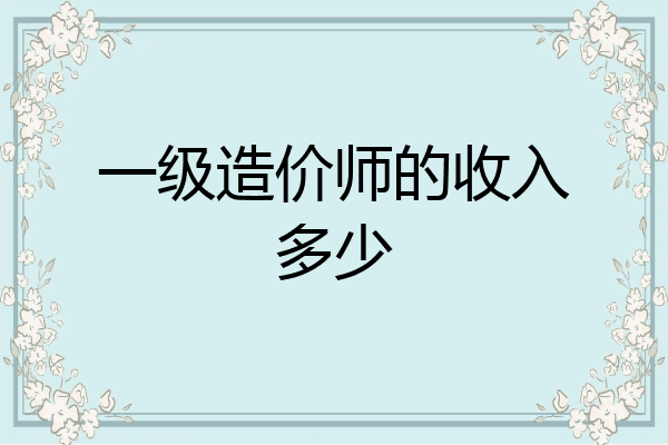 一级造价师的收入多少