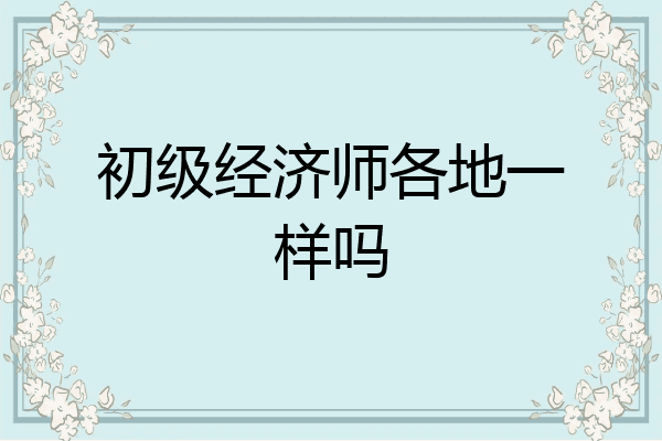 初级经济师各地一样吗