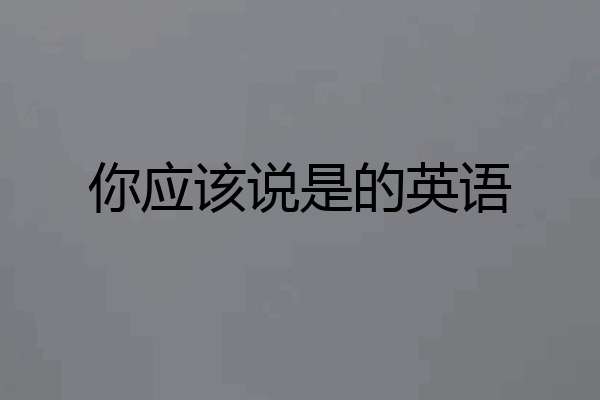 你应该说是的英语