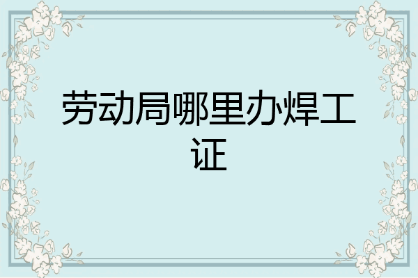 劳动局哪里办焊工证