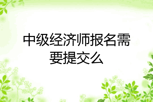 中级经济师报名需要提交么