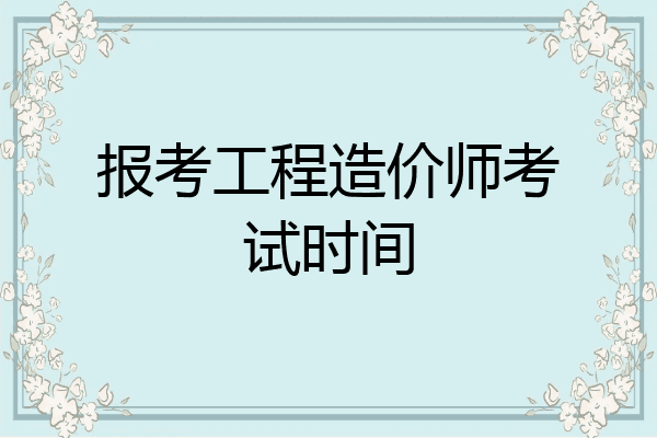 报考工程造价师考试时间