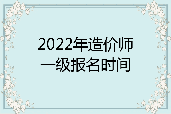2022年造价师一级报名时间
