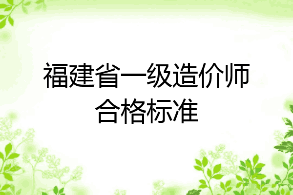 福建省一级造价师合格标准