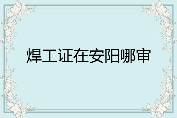 焊工证在安阳哪审
